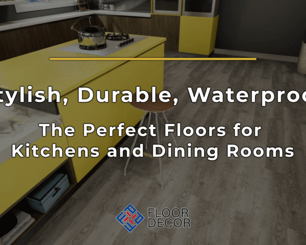 Stylish, Durable, Waterproof: The Perfect Floors for Kitchens and Dining Rooms