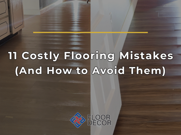 11 Costly Flooring Mistakes (And How to Avoid Them)