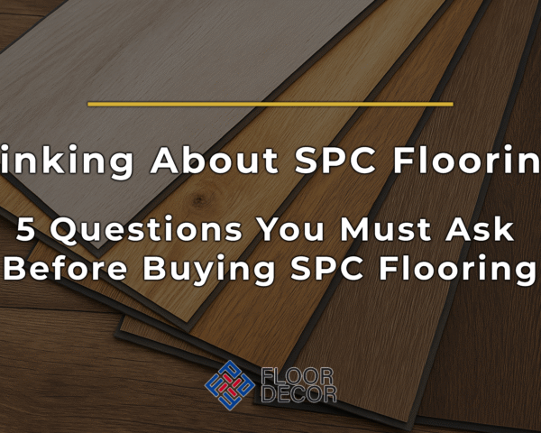 Thinking About SPC Flooring? 5 Questions You Must Ask Before Buying SPC Flooring