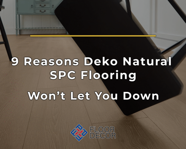 9 Reasons Deko Natural SPC Flooring Won’t Let You Down