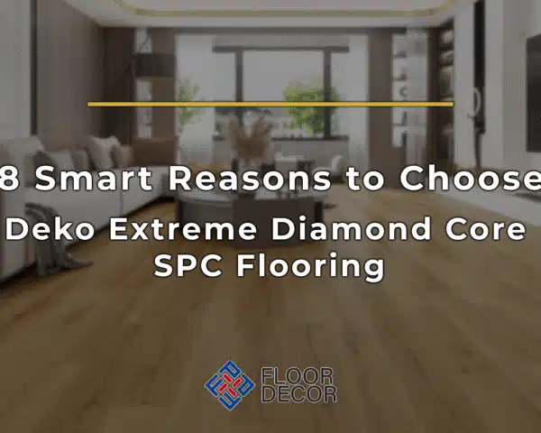 8 Smart Reasons to Choose Deko Extreme Diamond Core SPC Flooring