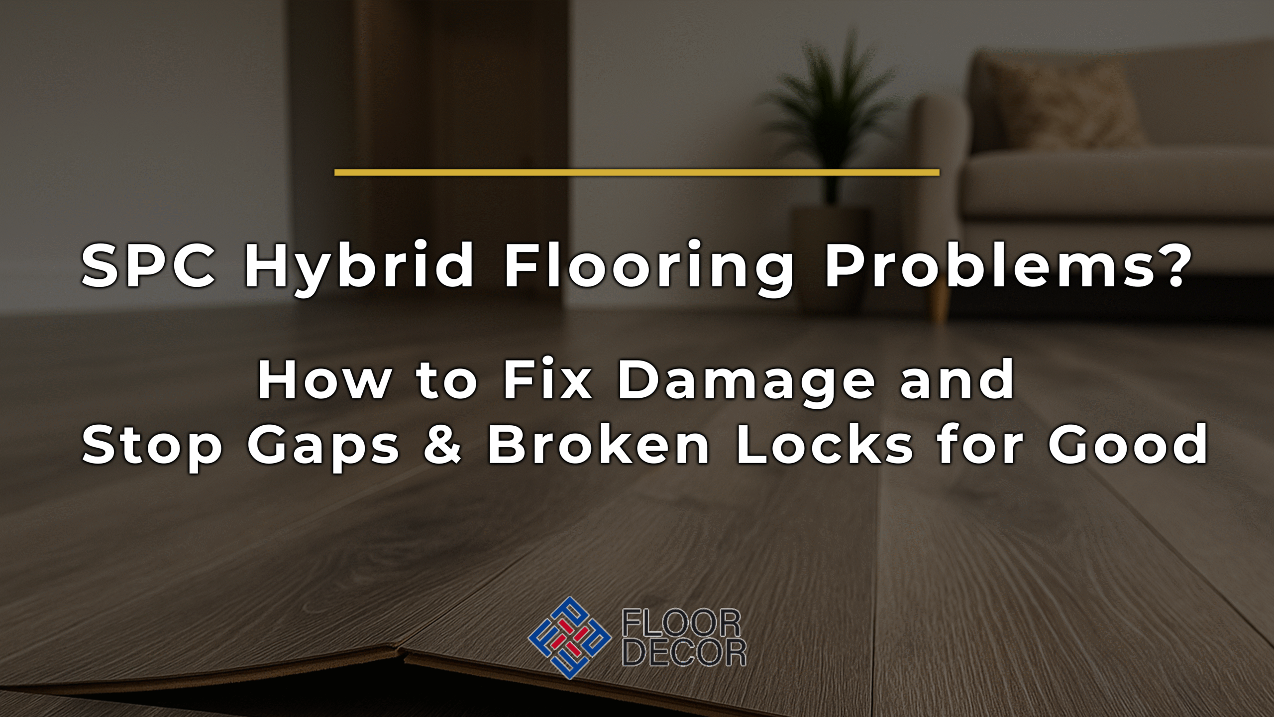 SPC Hybrid Flooring Problems? How to Fix Damage and Stop Gaps & Broken Locks for Good